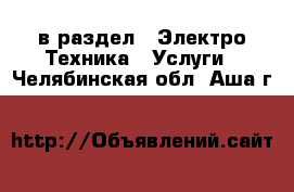  в раздел : Электро-Техника » Услуги . Челябинская обл.,Аша г.